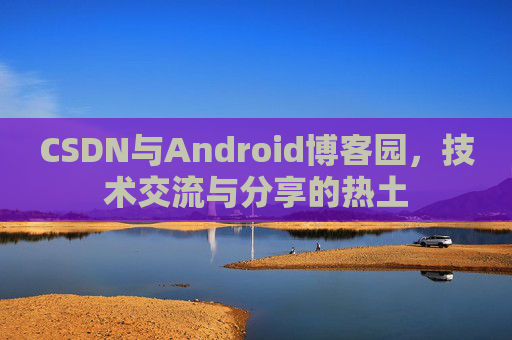 CSDN与Android博客园，技术交流与分享的热土
