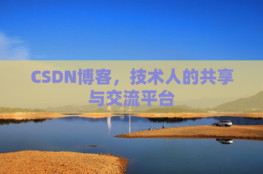 CSDN博客，技术人的共享与交流平台