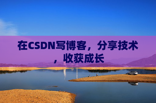 在CSDN写博客，分享技术，收获成长